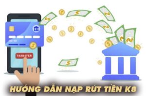 Hướng dẫn nạp rút tiền k8